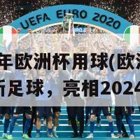 2024年欧洲杯用球(欧洲杯使用全新足球，亮相2024年)